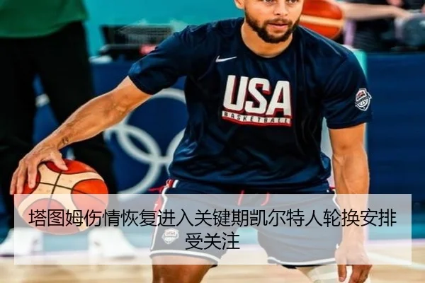塔图姆伤情恢复进入关键期凯尔特人轮换安排受关注（Bandao）